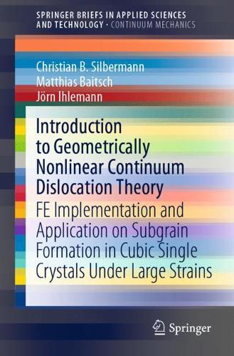 Introduction to Geometrically Nonlinear Continuum Dislocation Theory: FE Implementation and Application on Subgrain Formation in Cubic Single Crystals Under Large Strains. 1st ed. 2021
