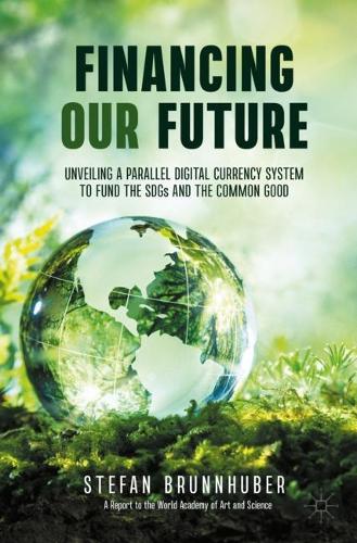 Financing Our Future: Unveiling a Parallel Digital Currency System to Fund the SDGs and the Common Good. 2021 ed.