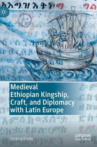 Medieval Ethiopian Kingship, Craft, and Diplomacy with Latin Europe.