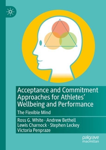 Acceptance and Commitment Approaches for Athletes' Wellbeing and Performance: The Flexible Mind. 2021 ed.