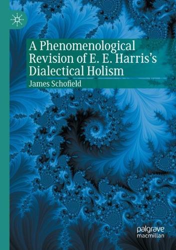 A Phenomenological Revision of E. E. Harris's Dialectical Holism. 2021 ed.