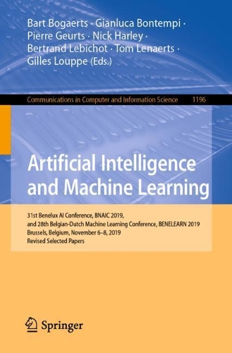 Artificial Intelligence and Machine Learning: 31st Benelux AI Conference, BNAIC 2019, and 28th Belgian-Dutch Machine Learning Conference, BENELEARN 2019, Brussels, Belgium, November 6-8, 2019, Revised Selected Papers. 1st ed. 2020