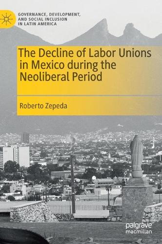 The Decline of Labor Unions in Mexico during the Neoliberal Period.