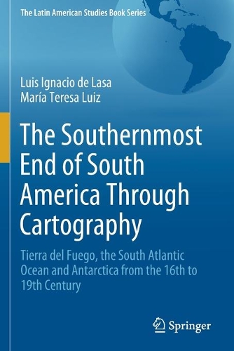 The Southernmost End of South America Through Cartography: Tierra del Fuego, the South Atlantic Ocean and Antarctica from the 16th to 19th Century. 2021 ed.