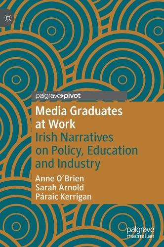 Media Graduates at Work: Irish Narratives on Policy, Education and Industry. 1st ed. 2021