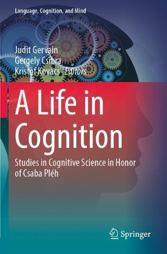 A Life in Cognition: Studies in Cognitive Science in Honor of Csaba Pleh. 2022 ed.