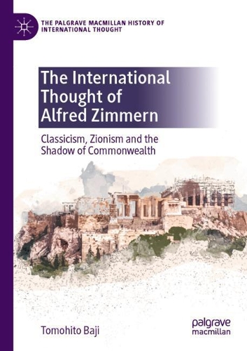 The International Thought of Alfred Zimmern: Classicism, Zionism and the Shadow of Commonwealth. 2021 ed.