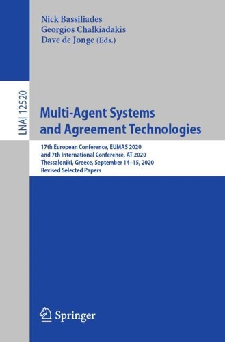 Multi-Agent Systems and Agreement Technologies: 17th European Conference, EUMAS 2020, and 7th International Conference, AT 2020, Thessaloniki, Greece, September 14-15, 2020, Revised Selected Papers. 1st ed. 2020
