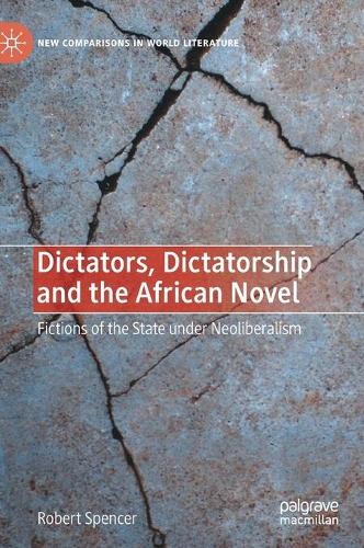 Dictators, Dictatorship and the African Novel: Fictions of the State under Neoliberalism. 2021 ed.