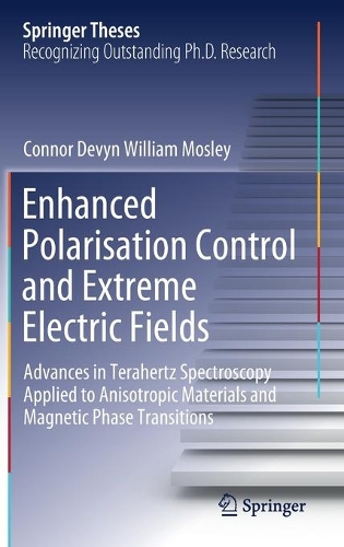 Enhanced Polarisation Control and Extreme Electric Fields: Advances in Terahertz Spectroscopy Applied to Anisotropic Materials and Magnetic Phase Transitions. 2021 ed.