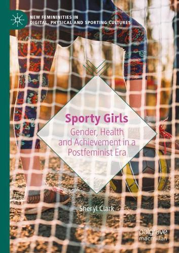 Sporty Girls: Gender, Health and Achievement in a Postfeminist Era. 2021 ed.