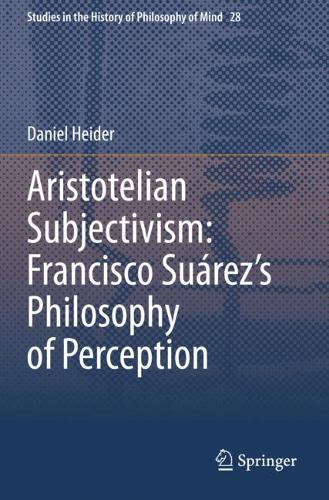 Aristotelian Subjectivism: Francisco Suarez's Philosophy of Perception. 2021 ed.