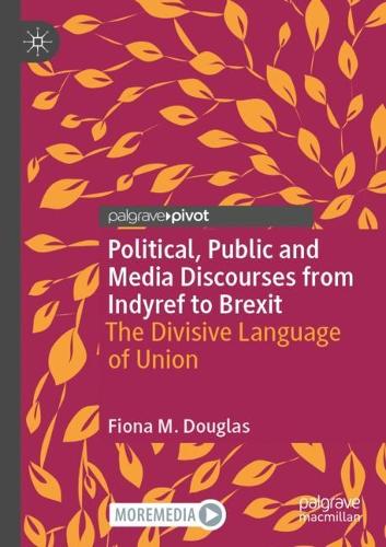 Political, Public and Media Discourses from Indyref to Brexit: The Divisive Language of Union. 2021 ed.