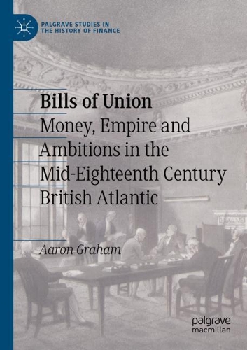 Bills of Union: Money, Empire and Ambitions in the Mid-Eighteenth Century British Atlantic. 2021 ed.