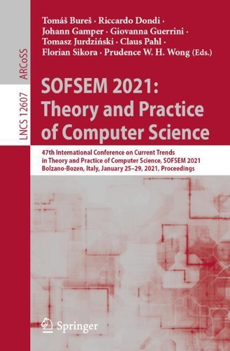 SOFSEM 2021: Theory and Practice of Computer Science: 47th International Conference on Current Trends in Theory and Practice of Computer Science, SOFSEM 2021, Bolzano-Bozen, Italy, January 25-29, 2021, Proceedings. 1st ed. 2021