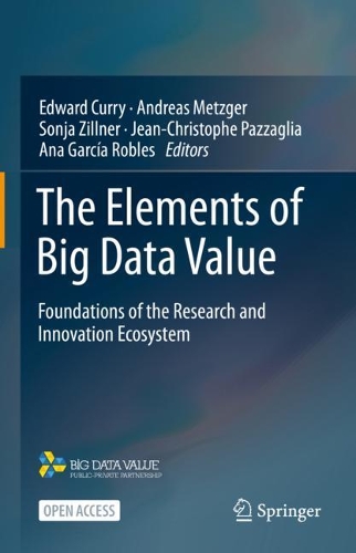 The Elements of Big Data Value: Foundations of the Research and Innovation Ecosystem. 1st ed. 2021