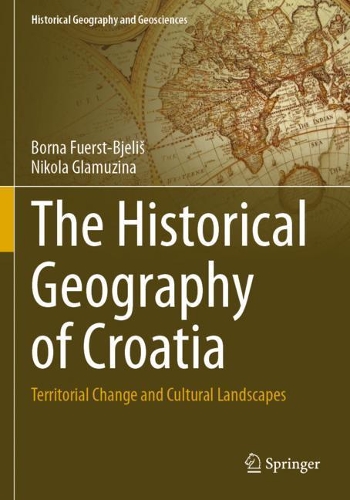The Historical Geography of Croatia: Territorial Change and Cultural Landscapes. 2021 ed.