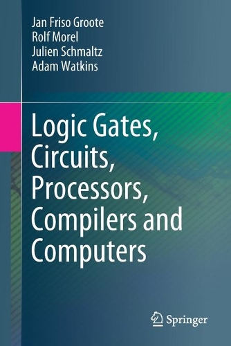 Logic Gates, Circuits, Processors, Compilers and Computers. 1st ed. 2021