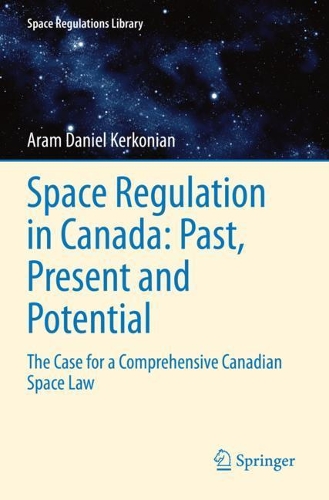 Space Regulation in Canada: Past, Present and Potential: The Case for a Comprehensive Canadian Space Law. 2021 ed.