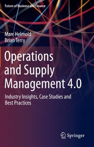 Operations and Supply Management 4.0: Industry Insights, Case Studies and Best Practices. 2021 ed.