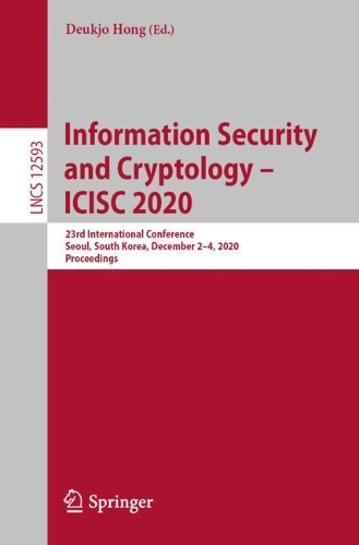 Information Security and Cryptology - ICISC 2020: 23rd International Conference, Seoul, South Korea, December 2-4, 2020, Proceedings. 1st ed. 2021