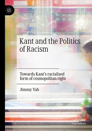 Kant and the Politics of Racism: Towards Kant's racialised form of cosmopolitan right. 2021 ed.