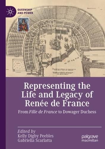 Representing the Life and Legacy of Renee de France: From Fille de France to Dowager Duchess. 2021 ed.