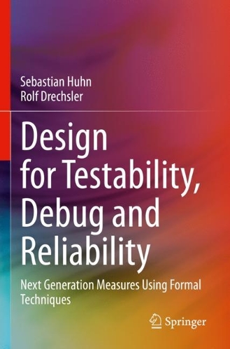 Design for Testability, Debug and Reliability: Next Generation Measures Using Formal Techniques. 2021 ed.