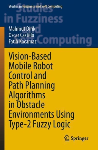 Vision-Based Mobile Robot Control and Path Planning Algorithms in Obstacle Environments Using Type-2 Fuzzy Logic. 2021 ed.