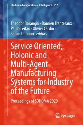 Service Oriented, Holonic and Multi-Agent Manufacturing Systems for Industry of the Future: Proceedings of SOHOMA 2020. 2021 ed.