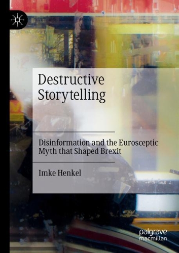Destructive Storytelling: Disinformation and the Eurosceptic Myth that Shaped Brexit. 2021 ed.