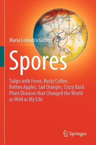 Spores: Tulips with Fever, Rusty Coffee, Rotten Apples, Sad Oranges, Crazy Basil. Plant Diseases that Changed the World as Well as My Life. 2021 ed.