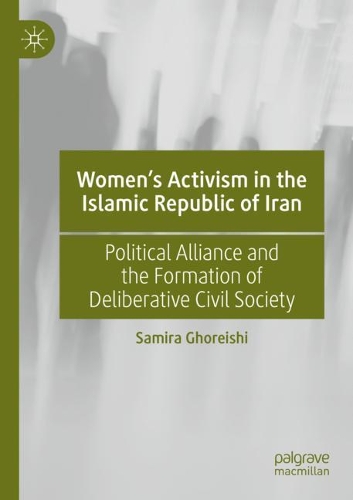 Women's Activism in the Islamic Republic of Iran: Political Alliance and the Formation of Deliberative Civil Society. 2021 ed.