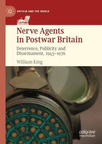 Nerve Agents in Postwar Britain: Deterrence, Publicity and Disarmament, 1945-1976. 2021 ed.