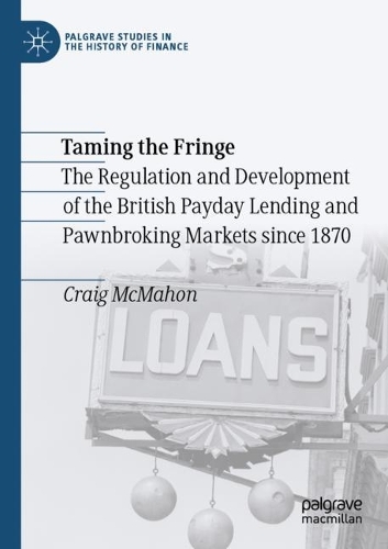 Taming the Fringe: The Regulation and Development of the British Payday Lending and Pawnbroking Markets since 1870. 2021 ed.