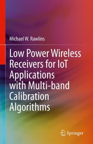 Low Power Wireless Receivers for IoT Applications with Multi-band Calibration Algorithms. 2021 ed.