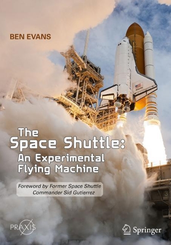 The Space Shuttle: An Experimental Flying Machine: Foreword by Former Space Shuttle Commander Sid Gutierrez. 1st ed. 2021