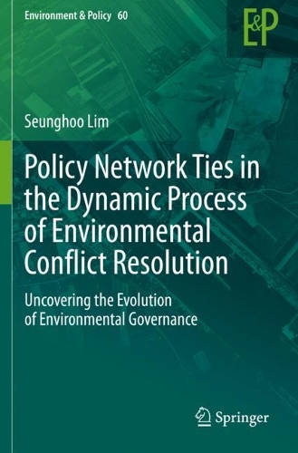 Policy Network Ties in the Dynamic Process of Environmental Conflict Resolution: Uncovering the Evolution of Environmental Governance. 2021 ed.