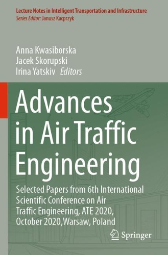 Advances in Air Traffic Engineering: Selected Papers from 6th International Scientific Conference on Air Traffic Engineering, ATE 2020, October 2020,Warsaw, Poland. 2021 ed.