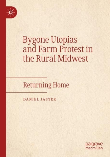 Bygone Utopias and Farm Protest in the Rural Midwest: Returning Home. 2021 ed.