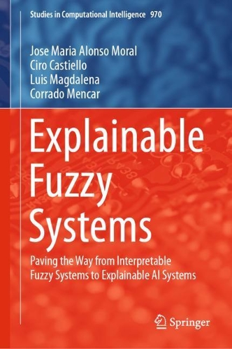 Explainable Fuzzy Systems: Paving the Way from Interpretable Fuzzy Systems to Explainable AI Systems. 2021 ed.