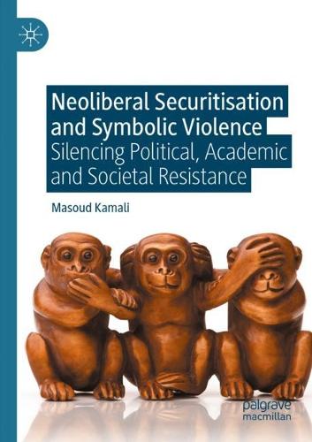 Neoliberal Securitisation and Symbolic Violence: Silencing Political, Academic and Societal Resistance. 2021 ed.