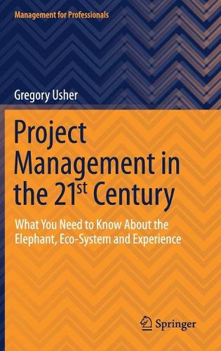Project Management in the 21st Century: What You Need to Know About the Elephant, Eco-system and Experience. 2021 ed.
