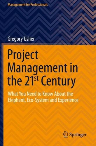 Project Management in the 21st Century: What You Need to Know About the Elephant, Eco-system and Experience. 2021 ed.