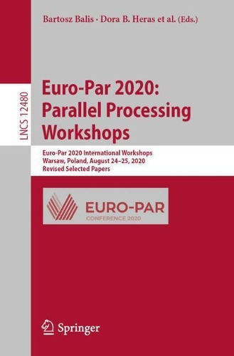 Euro-Par 2020: Parallel Processing Workshops: Euro-Par 2020 International Workshops, Warsaw, Poland, August 24-25, 2020, Revised Selected Papers. 1st ed. 2021