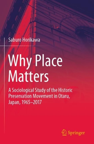 Why Place Matters: A Sociological Study of the Historic Preservation Movement in Otaru, Japan, 1965-2017. 2021 ed.