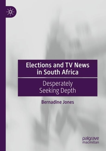 Elections and TV News in South Africa: Desperately Seeking Depth. 2021 ed.