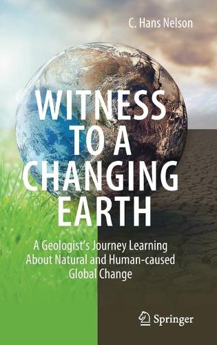 Witness To A Changing Earth: A Geologist's Journey Learning About Natural and Human-caused Global Change. 2021 ed.