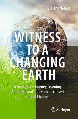 Witness To A Changing Earth: A Geologist's Journey Learning About Natural and Human-caused Global Change. 2021 ed.