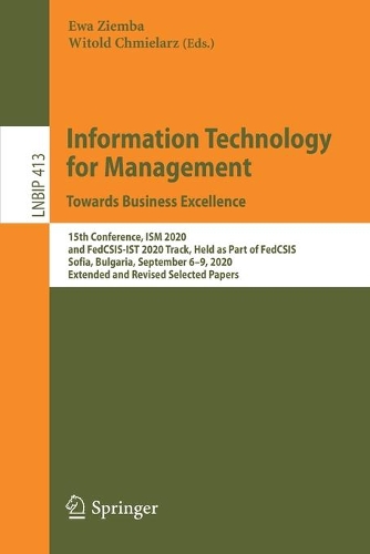 Information Technology for Management: Towards Business Excellence: 15th Conference, ISM 2020, and FedCSIS-IST 2020 Track, Held as Part of FedCSIS, Sofia, Bulgaria, September 6-9, 2020, Extended and Revised Selected Papers. 2021 ed.
